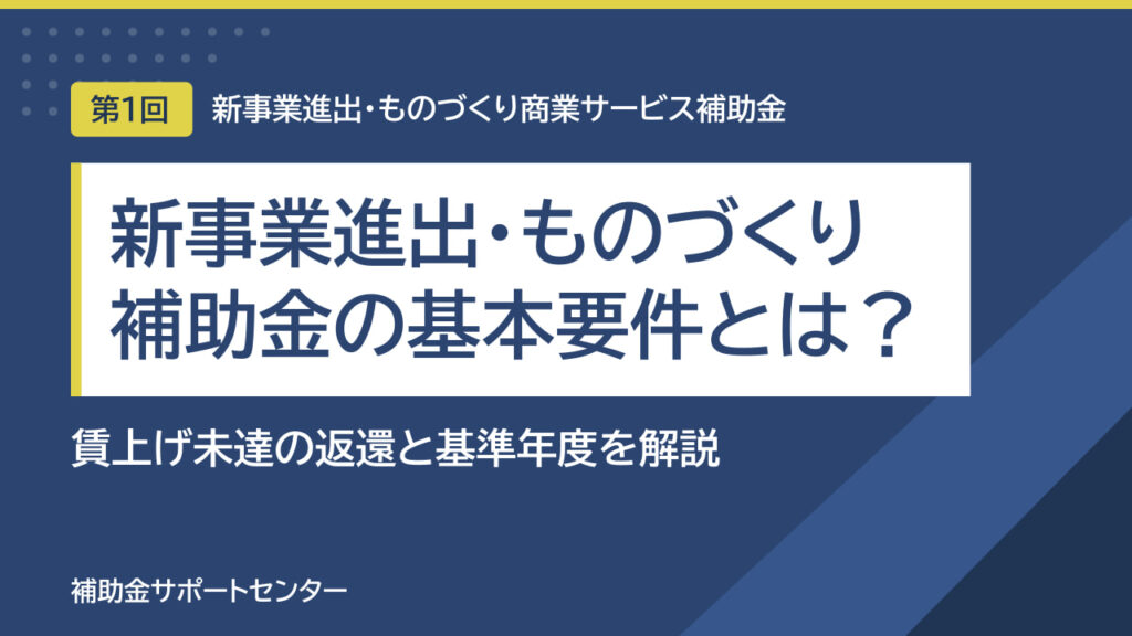 新事業進出・ものづくり補助金の基本要件とは？賃上げ未達の返還と基準年度を解説