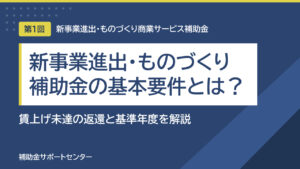 新事業進出・ものづくり補助金の基本要件とは？賃上げ未達の返還と基準年度を解説